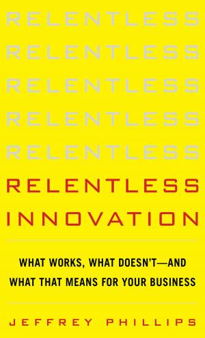 Cover of the book Relentless Innovation: What Works, What Doesn’t--And What That Means For Your Business by John Watson, Roopesh Ramklass, Bob Bryla