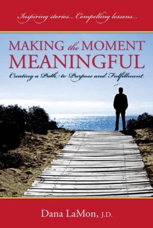 Cover of the book Making the Moment Meaningful: Creating a Path to Purpose and Fulfillment by Zeljka Roksandic, Robert Gerard