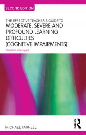 Cover of the book The Effective Teacher's Guide to Moderate, Severe and Profound Learning Difficulties (Cognitive Impairments) by 