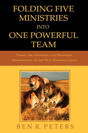 Cover of the book Folding Five Ministries Into One Powerful Team: Taking the Prophetic and Apostolic Reformation to the Next Powerful Level by Ben R Peters