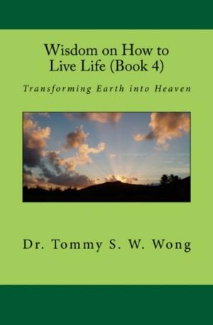 Cover of the book Wisdom on How to Live Life (Book 4): Transforming Earth into Heaven by Alain Daniélou