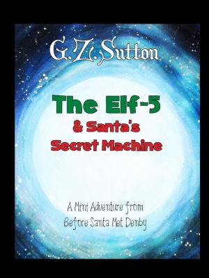 Cover of the book The Elf-5 and Santa's Secret Machine: A Mini Adventure from Before Santa Met Denby by Fred Neff