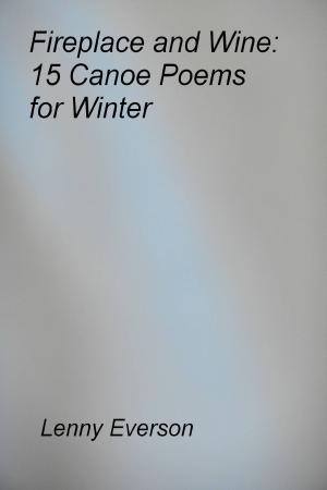Cover of the book Fireplace and Wine: 15 Canoe Poems for Winter by Lenny Everson