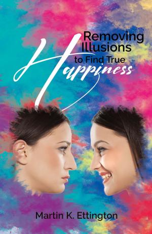 Cover of the book Removing Illusions to Find True Happiness by Martin Ettington