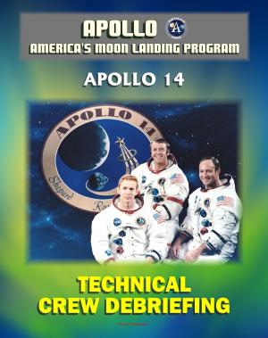 Cover of the book Apollo and America's Moon Landing Program: Apollo 14 Technical Crew Debriefing with Unique Observations about the Third Lunar Landing - Astronauts Shepard, Mitchell and Roosa by Progressive Management