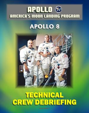 Cover of Apollo and America's Moon Landing Program: Apollo 8 Technical Crew Debriefing with Unique Observations about the First Mission to the Moon - Astronauts Borman, Lovell, and Anders
