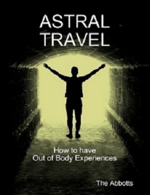 Cover of the book Astral Travel: How To Have Out of Body Experiences by The Abbotts