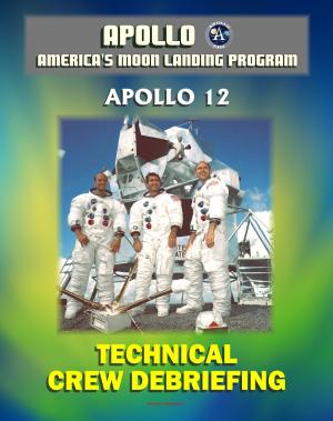 Cover of the book Apollo and America's Moon Landing Program: Apollo 12 Technical Crew Debriefing with Unique Observations about the Second Lunar Landing - Astronauts Conrad, Gordon, Bean by Progressive Management