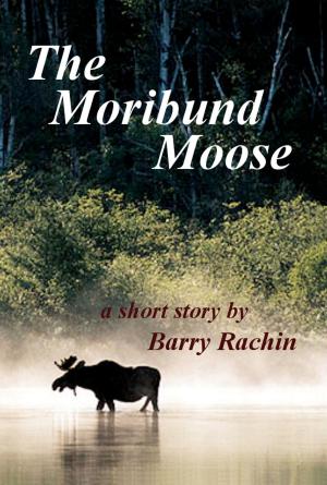 Cover of the book The Moribund Moose by Barry Rachin