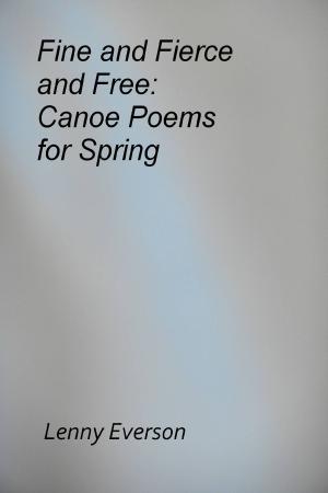 Cover of the book Fine and Fierce and Free: Canoe Poems for Spring by Lenny Everson