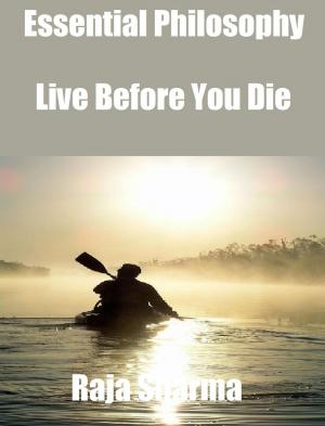 Cover of the book Essential Philosophy: Live Before You Die by Raja Sharma