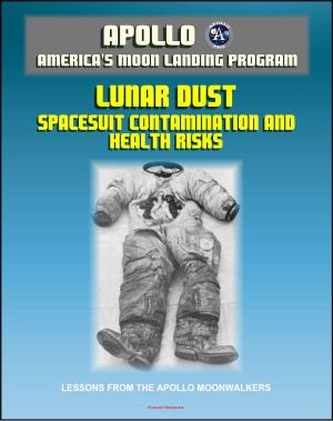 Cover of the book Apollo and America's Moon Landing Program: Lunar Dust and Astronaut Spacesuit Contamination, Lessons from the Apollo Moonwalkers, Evaluation of Health Risks to Future Lunar Explorers by Progressive Management