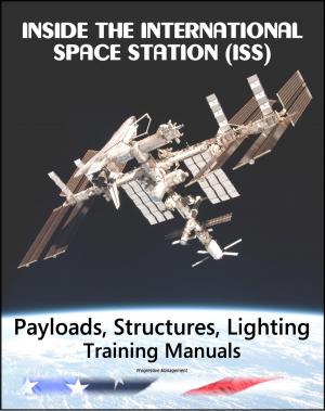Cover of the book Inside the International Space Station (ISS): NASA Payloads, Operations, and Interfaces, Structures and Mechanisms, and Lighting Astronaut Training Manuals by Progressive Management