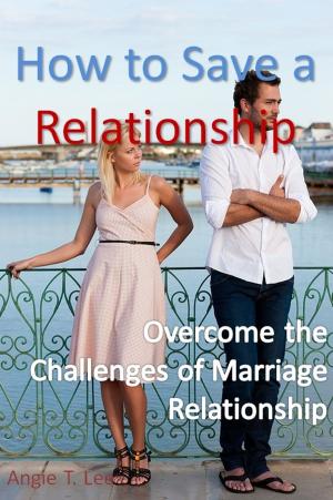 Cover of the book How to Save a Relationship -Overcome the Challenges of Marriage Relationship by Leigh Daniel