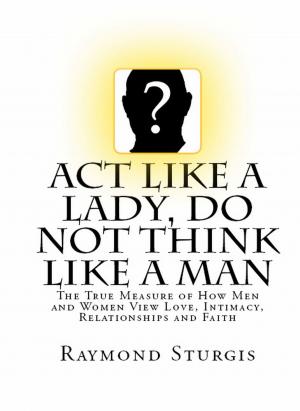 Book cover of Act Like A Lady, DO NOT Think Like A Man: The True Measure of How Men and Women View Love, Intimacy, Relationships and Faith