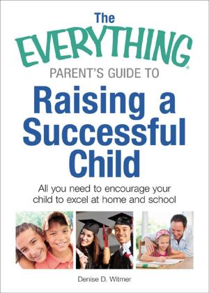 Cover of the book The Everything Parent's Guide to Raising a Successful Child by Alison James