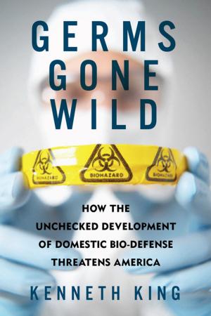 Cover of the book Germs Gone Wild: How the Unchecked Development of Domestic Bio-Defense Threatens America by Brian Boeck