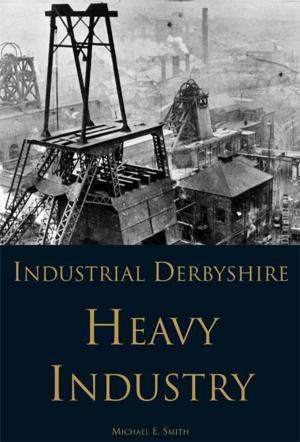 Cover of the book Industrial Derbyshire: Heavy Industry by Johnny Meynell