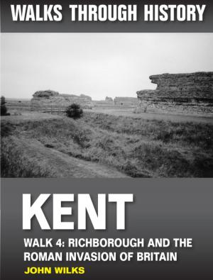 Book cover of Walks Through History: Kent. Walk 4. Richborough and the Roman invasion of Britain (4.5 miles)