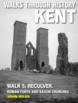 Cover of the book Walks Through History: Kent. Walk 5. Reculver: Roman forts and Saxon churches (10 miles) by Stephen Wade