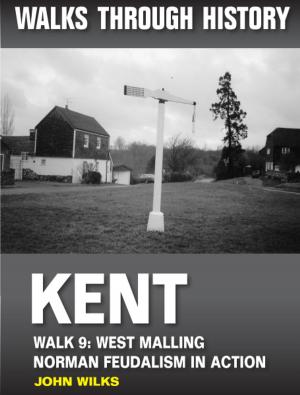 Cover of the book Walks Through History: Kent. Walk 9. West Malling: Norman feudalism in action (5 miles) by John Edmondson