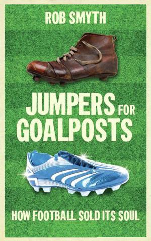 Cover of Jumpers for Goalposts: How Football Sold its Soul