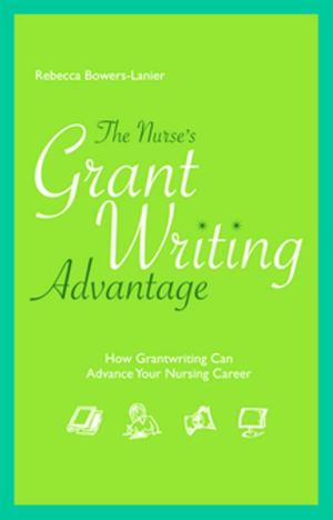 Cover of the book The Nurse’s GrantWriting Advantage: How Grantwriting Can Advance Your Nursing Career by Jeanette Ives Erickson, DNP, RN, NEA-BC, FAAN, Marianne Ditomassi, DNP, MBA, RN, Dorothy A. Jones, EdD, RN, FAAN, FNI