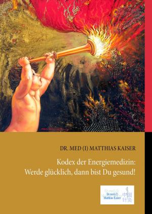Cover of the book Kodex der Energiemedizin: Werde glücklich, dann bist Du gesund! by Martin Westenberger