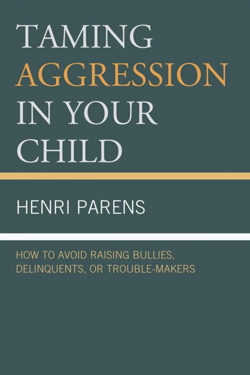 Cover of the book Taming Aggression in Your Child: How to Avoid Raising Bullies, Delinquents, or Trouble-Makers by Henri Parens, Jason Aronson, Inc.