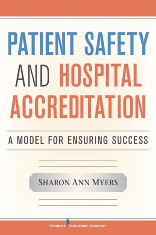 Cover of the book Patient Safety and Hospital Accreditation by Sharon Ann Myers, RN, MSN, MSB, FACHE, FAIHQ, CPHQ, CPHRM, Springer Publishing Company