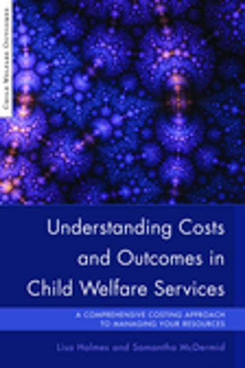 Cover of the book Understanding Costs and Outcomes in Child Welfare Services by Samantha McDermid, Lisa Holmes, Jessica Kingsley Publishers