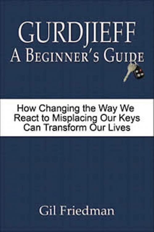 Cover of the book Gurdjieff: A Beginner's Guide - How Changing the Way We React to Misplacing Our Keys Can Transform Our Lives by Gil Friedman, Gil Friedman