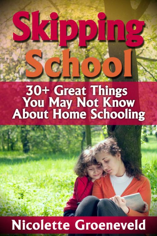 Cover of the book Skipping School (30+ Great Things You May Not Know About Home Schooling) by Nicolette Groeneveld, Nicolette Groeneveld