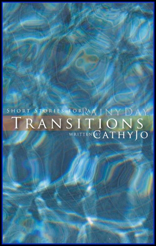 Cover of the book Transitions: short stories for a rainy day by Cathy Jo, Cathy Jo