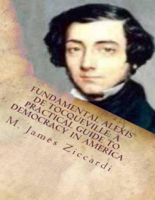 Cover of the book Fundamental Alexis de Tocqueville: A Practical Guide to Democracy in America by M. James Ziccardi, Lulu.com