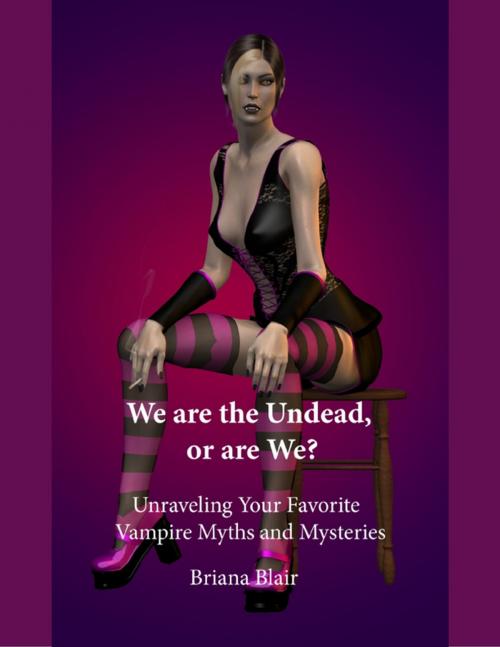 Cover of the book We Are the Undead, or Are We? - Unraveling Your Favorite Vampire Myths and Mysteries by Briana Blair, Lulu.com