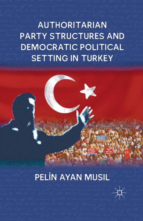Cover of the book Authoritarian Party Structures and Democratic Political Setting in Turkey by P. Musil, Palgrave Macmillan US
