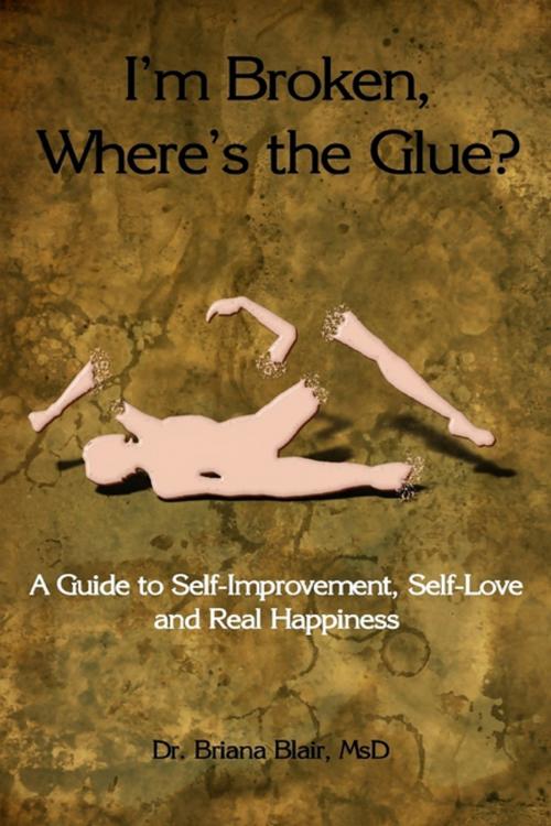 Cover of the book I'm Broken, Where's the Glue? : A Guide to Self-Improvement, Self-Love and Real Happiness by Dr. Briana Blair, MsD, Lulu.com