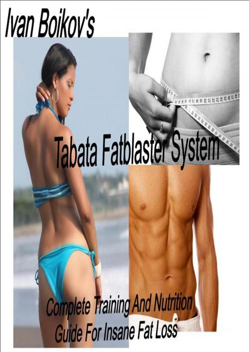 Cover of the book Tabata Fatblaster System: Complete Training and Nutrition Guide to Insane Fat Loss by Ivan Boikov, Ivan Boikov