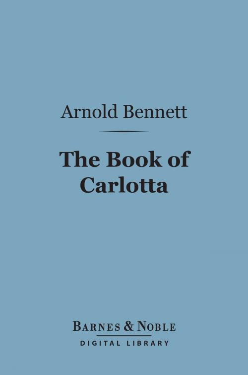 Cover of the book The Book of Carlotta (Barnes & Noble Digital Library) by Arnold Bennett, Barnes & Noble