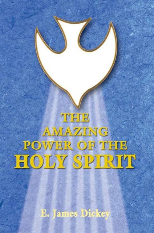 Cover of the book The Amazing Power of the Holy Spirit by E. James Dickey, WestBow Press