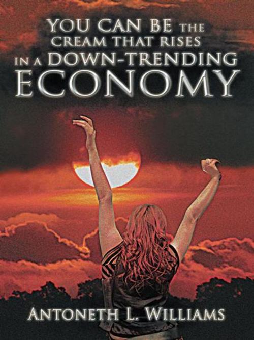 Cover of the book You Can Be the Cream That Rises in a Down-Trending Economy by Antoneth Williams, iUniverse