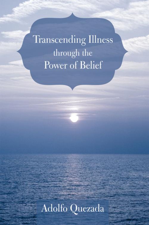 Cover of the book Transcending Illness Through the Power of Belief by Adolfo Quezada, iUniverse