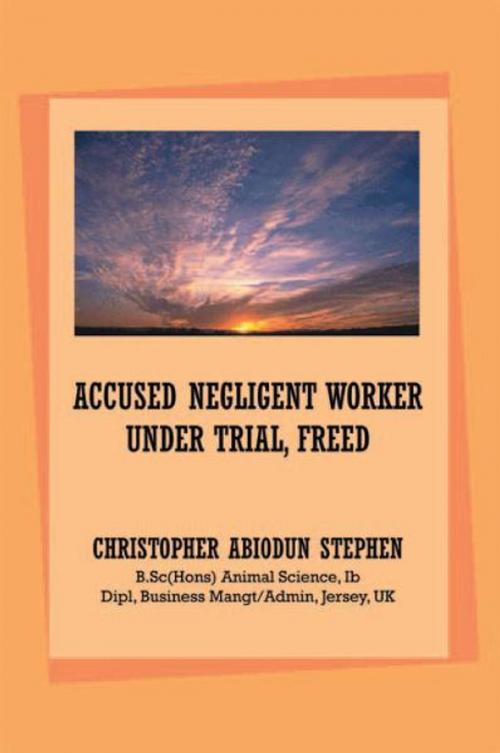 Cover of the book Accused Negligent Worker Under Trial, Freed by Christopher Abiodun Stephen, Xlibris UK