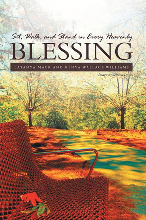 Cover of the book Sit, Walk, and Stand in Every Heavenly Blessing by Kenya Wallace William, LaTanya Mack, Xlibris US