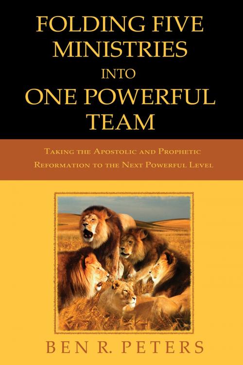 Cover of the book Folding Five Ministries Into One Powerful Team: Taking the Prophetic and Apostolic Reformation to the Next Powerful Level by Ben R Peters, Ben R Peters