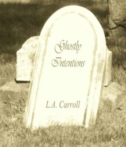 Cover of the book Ghostly Intentions by L. A. Carroll, L. A. Carroll