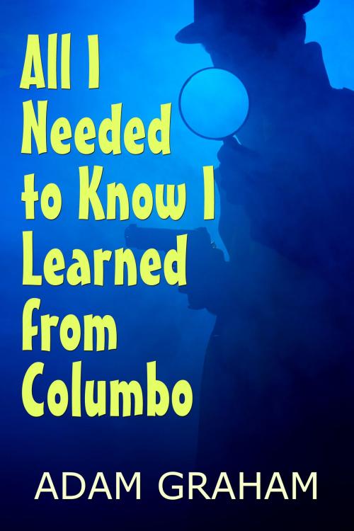 Cover of the book All I Needed to Know I Learned From Columbo by Adam Graham, Adam Graham