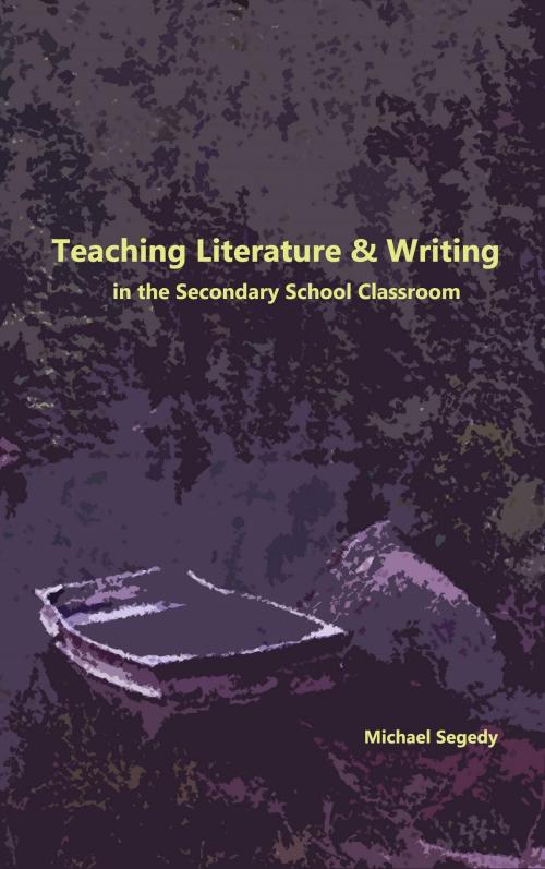 Cover of the book Teaching Literature & Writing in the Secondary School Classroom by Michael Segedy, Michael Segedy