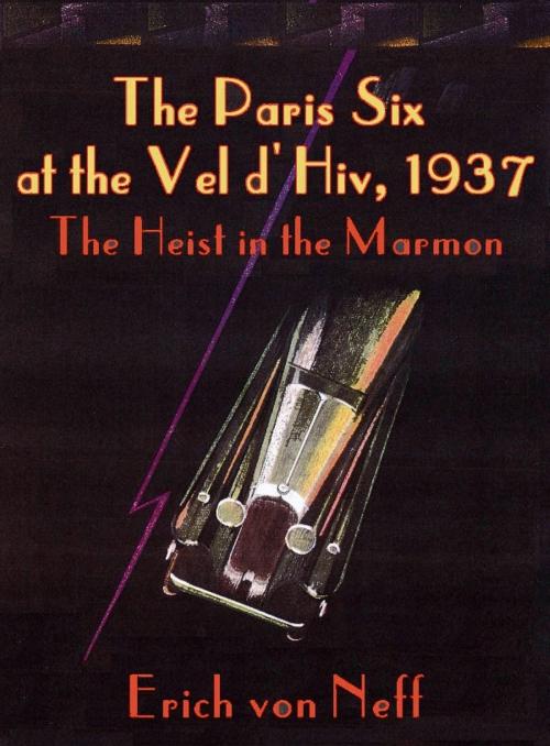 Cover of the book The Paris Six at the Vel d’Hiv, 1937: The Heist in the Marmon by Erich von Neff, Erich von Neff
